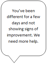 You've been different for a few days and not showing signs of improvement. We need more help.